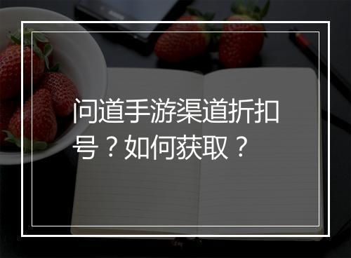 问道手游渠道折扣号?如何获取?