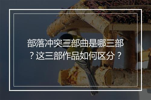 部落冲突三部曲是哪三部？这三部作品如何区分？