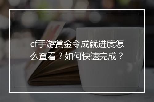 cf手游赏金令成就进度怎么查看？如何快速完成？