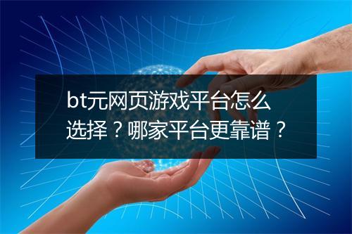 bt元网页游戏平台怎么选择？哪家平台更靠谱？