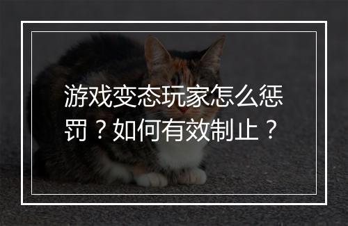 游戏变态玩家怎么惩罚？如何有效制止？