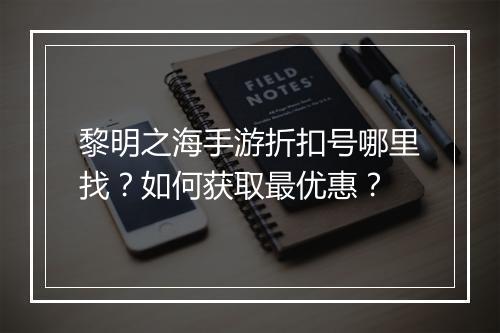 黎明之海手游折扣号哪里找？如何获取最优惠？