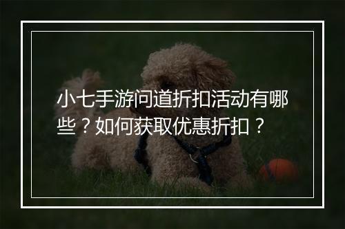 小七手游问道折扣活动有哪些？如何获取优惠折扣？