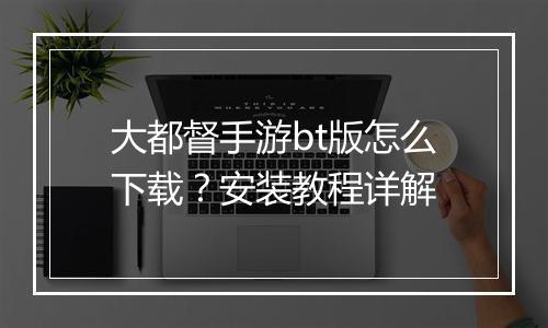 大都督手游bt版怎么下载？安装教程详解