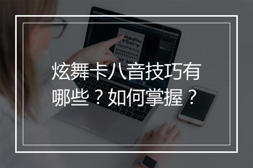 炫舞卡八音技巧有哪些？如何掌握？