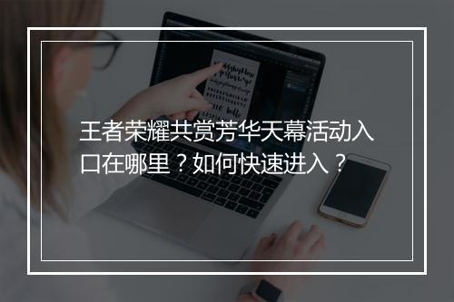 王者荣耀共赏芳华天幕活动入口在哪里？如何快速进入？