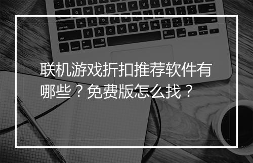 联机游戏折扣推荐软件有哪些？免费版怎么找？