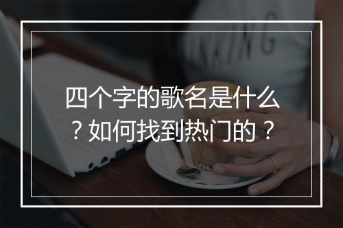 四个字的歌名是什么？如何找到热门的？
