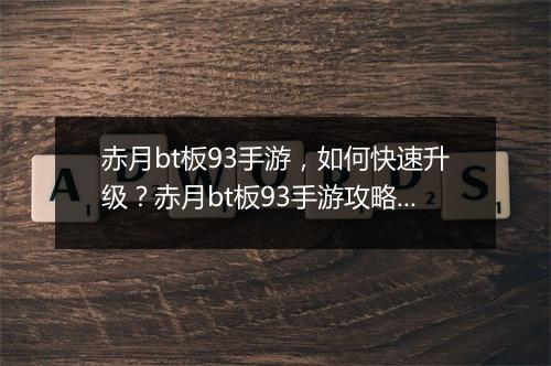 赤月bt板93手游,如何快速升级?赤月bt板93手游攻略分享?
