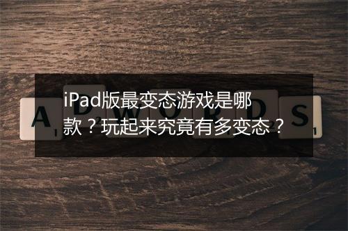 iPad版最变态游戏是哪款？玩起来究竟有多变态？