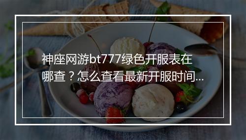 神座网游bt777绿色开服表在哪查?怎么查看最新开服时间?