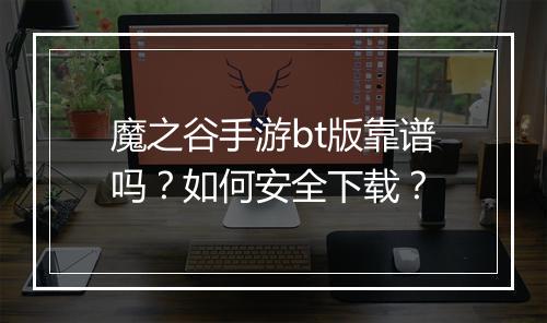 魔之谷手游bt版靠谱吗?如何安全下载?