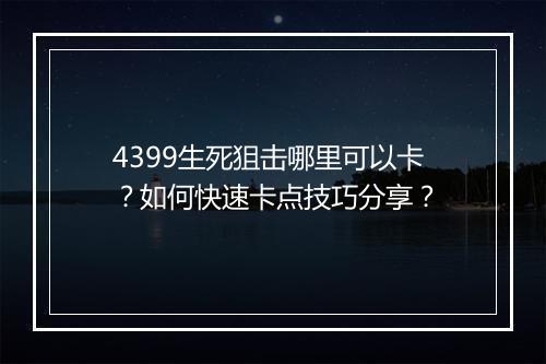 4399生死狙击哪里可以卡？如何快速卡点技巧分享？