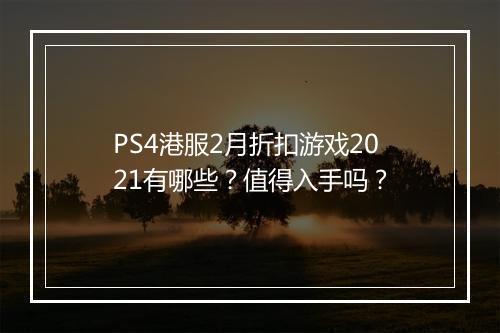 PS4港服2月折扣游戏2021有哪些？值得入手吗？