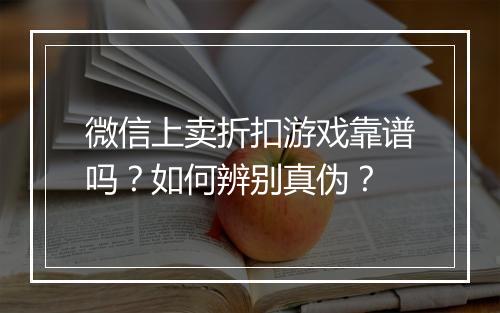 微信上卖折扣游戏靠谱吗？如何辨别真伪？