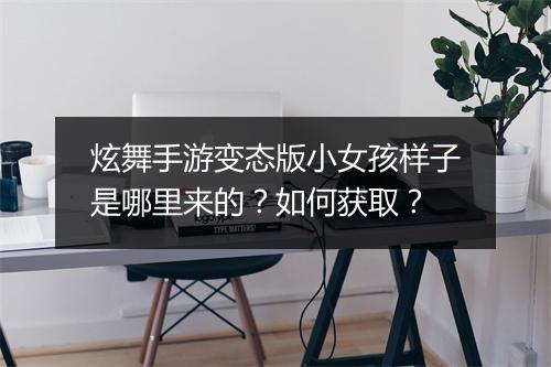炫舞手游变态版小女孩样子是哪里来的？如何获取？