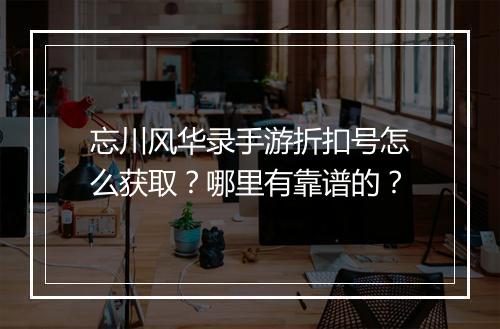 忘川风华录手游折扣号怎么获取？哪里有靠谱的？
