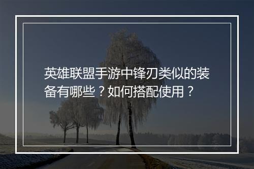 英雄联盟手游中锋刃类似的装备有哪些？如何搭配使用？