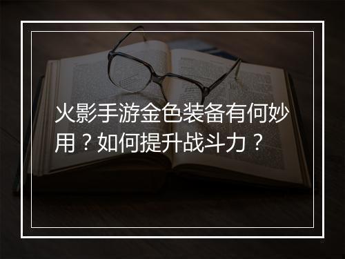 火影手游金色装备有何妙用？如何提升战斗力？