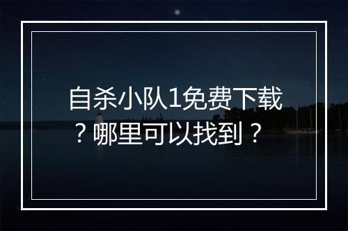 自杀小队1免费下载?哪里可以找到?
