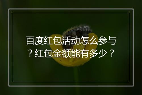 百度红包活动怎么参与？红包金额能有多少？