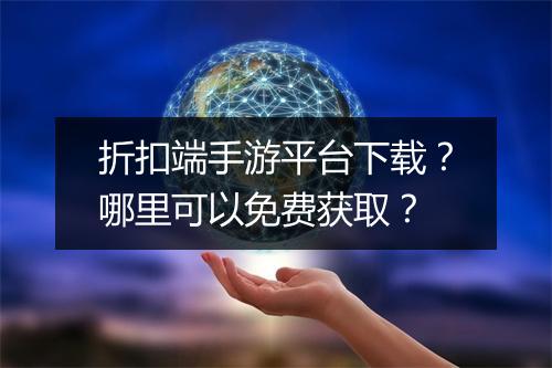 折扣端手游平台下载?哪里可以免费获取?