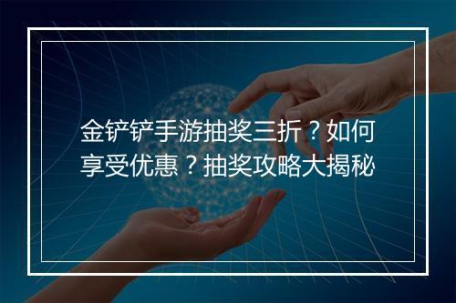 金铲铲手游抽奖三折？如何享受优惠？抽奖攻略大揭秘
