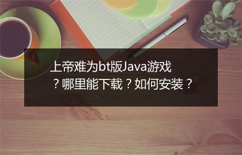 上帝难为bt版Java游戏?哪里能下载?如何安装?