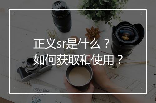 正义sr是什么？如何获取和使用？