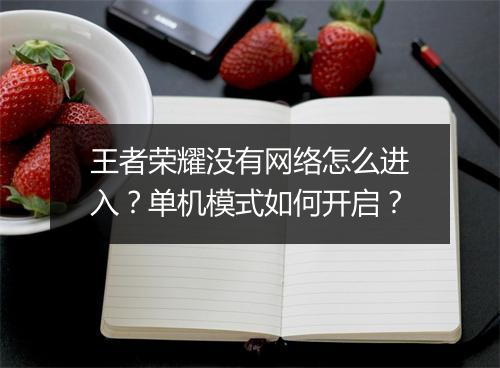 王者荣耀没有网络怎么进入？单机模式如何开启？