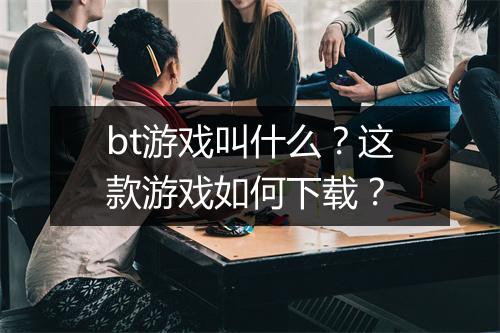 bt游戏叫什么?这款游戏如何下载?