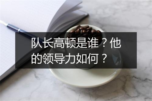 队长高顿是谁？他的领导力如何？