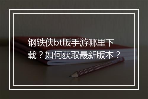 钢铁侠bt版手游哪里下载？如何获取最新版本？