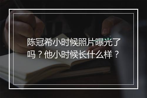 陈冠希小时候照片曝光了吗？他小时候长什么样？