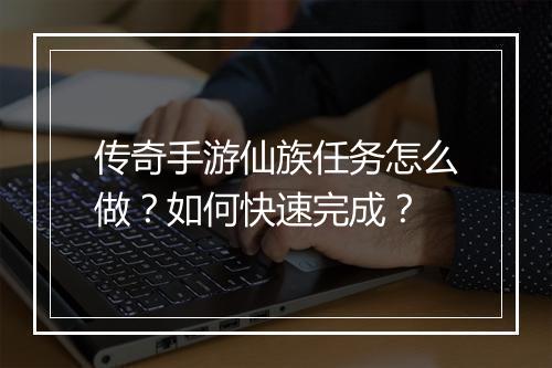 传奇手游仙族任务怎么做？如何快速完成？
