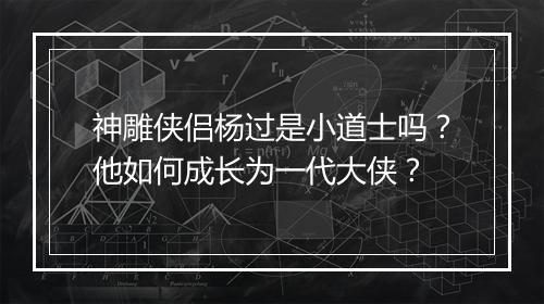神雕侠侣杨过是小道士吗？他如何成长为一代大侠？