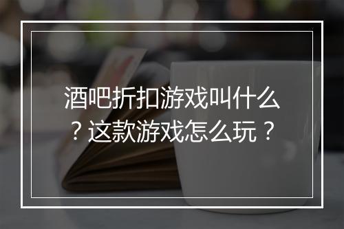 酒吧折扣游戏叫什么?这款游戏怎么玩?