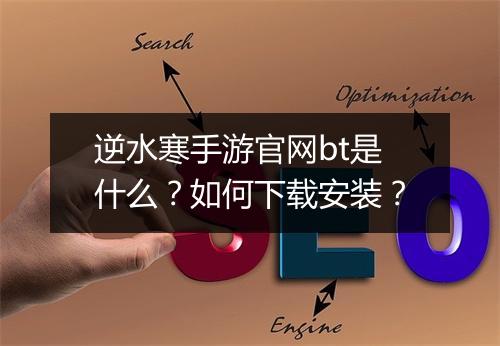 逆水寒手游官网bt是什么？如何下载安装？
