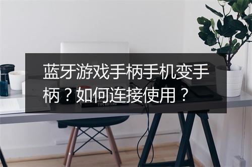 蓝牙游戏手柄手机变手柄？如何连接使用？