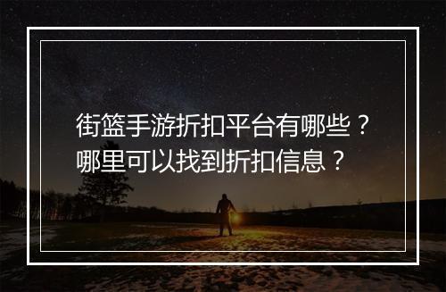 街篮手游折扣平台有哪些？哪里可以找到折扣信息？