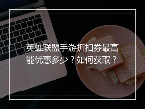 英雄联盟手游折扣券最高能优惠多少？如何获取？