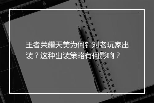 王者荣耀天美为何针对老玩家出装？这种出装策略有何影响？