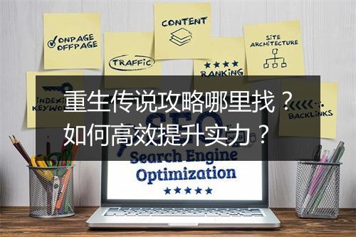 重生传说攻略哪里找?如何高效提升实力?
