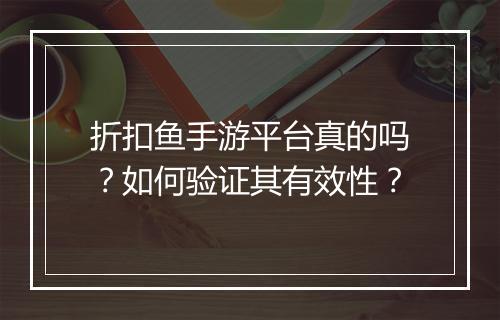 折扣鱼手游平台真的吗?如何验证其有效性?