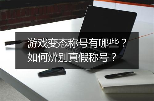 游戏变态称号有哪些?如何辨别真假称号?