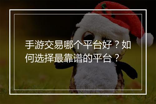 手游交易哪个平台好？如何选择最靠谱的平台？
