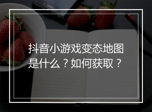 抖音小游戏变态地图是什么?如何获取?