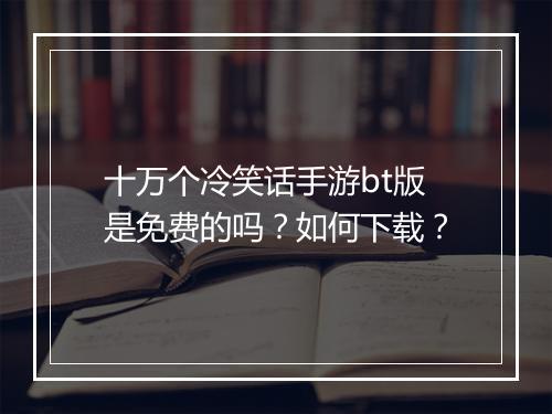 十万个冷笑话手游bt版是免费的吗？如何下载？