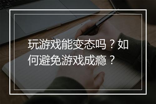 玩游戏能变态吗?如何避免游戏成瘾?