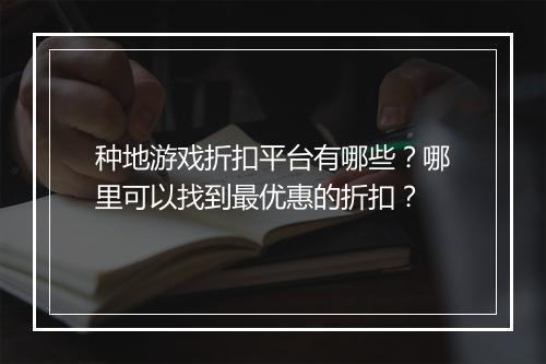 种地游戏折扣平台有哪些?哪里可以找到最优惠的折扣?